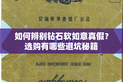 如何辨别钻石软如意真假？选购有哪些避坑秘籍